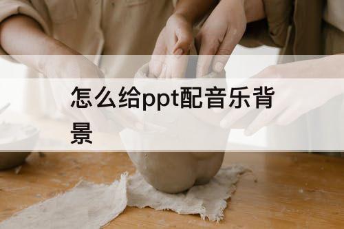怎么给ppt配音乐背景