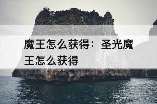 魔王怎么获得：圣光魔王怎么获得