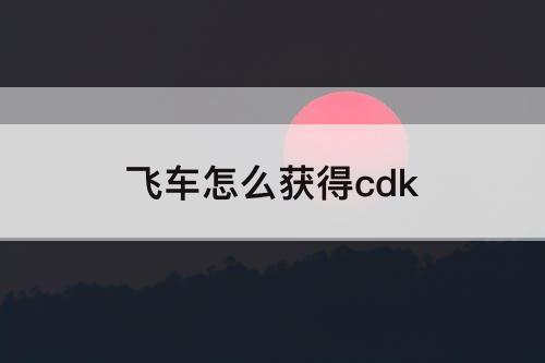 飞车怎么获得cdk