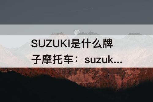 SUZUKI是什么牌子摩托车：suzuki是什么牌子摩托车多少钱