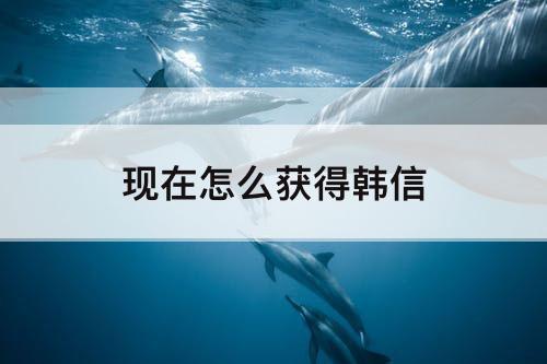 现在怎么获得韩信