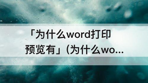 「为什么word打印预览有」(为什么word打印预览有一大段空白却)