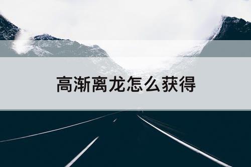 高渐离龙怎么获得