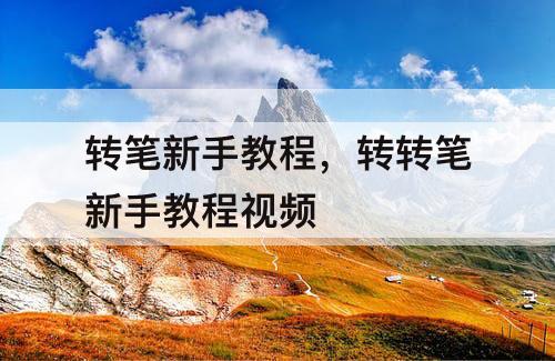 转笔新手教程，转转笔新手教程视频