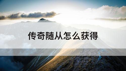 传奇随从怎么获得