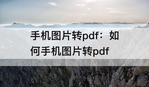 手机图片转pdf：如何手机图片转pdf
