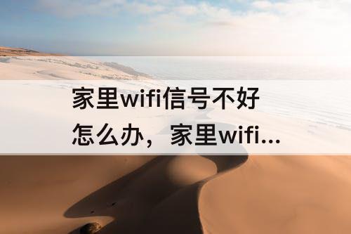 家里wifi信号不好怎么办，家里wifi信号不好怎么办换个路由器能好吗