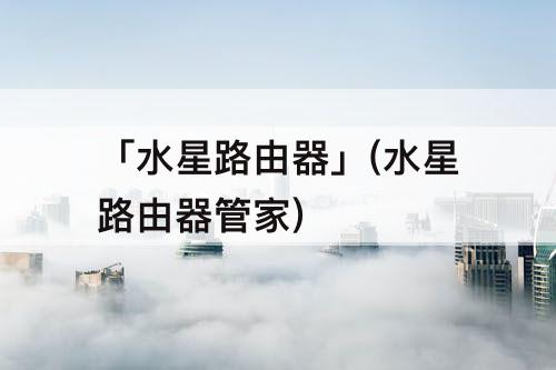 「水星路由器」(水星路由器管家)