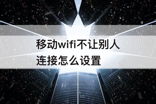 移动wifi不让别人连接怎么设置