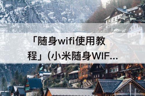 「随身wifi使用教程」(小米随身WIFI使用教程)