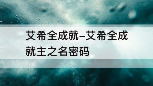 艾希全成就-艾希全成就主之名密码