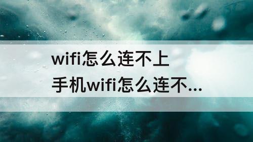 wifi怎么连不上 手机wifi怎么连不上网怎么回事
