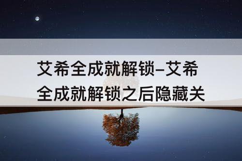 艾希全成就解锁-艾希全成就解锁之后隐藏关