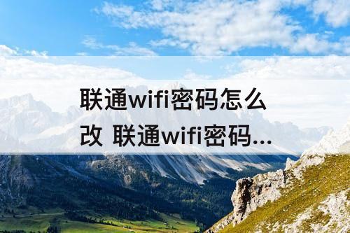 联通wifi密码怎么改 联通wifi密码怎么改密码