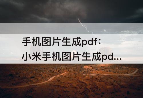 手机图片生成pdf：小米手机图片生成pdf保存到哪里了