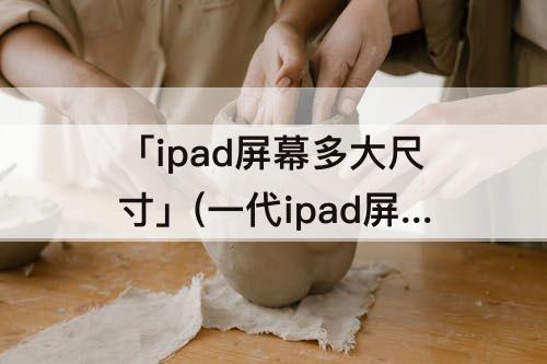「ipad屏幕多大尺寸」(一代ipad屏幕多大尺寸)