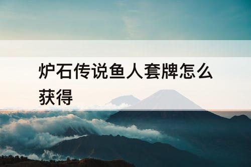 炉石传说鱼人套牌怎么获得