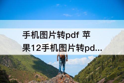 手机图片转pdf 苹果12手机图片转pdf怎么转