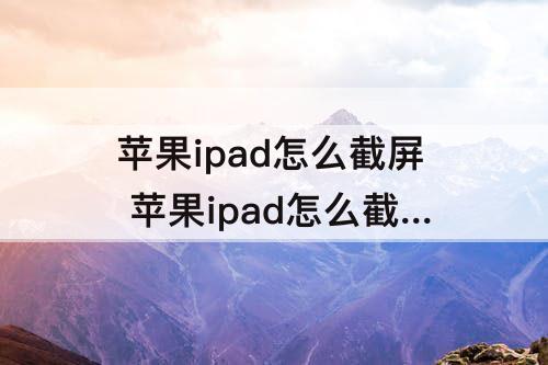 苹果ipad怎么截屏 苹果ipad怎么截屏 截图