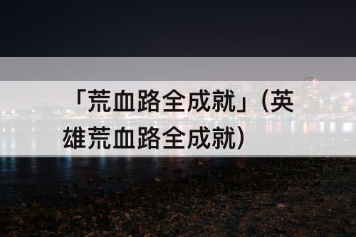 「荒血路全成就」(英雄荒血路全成就)