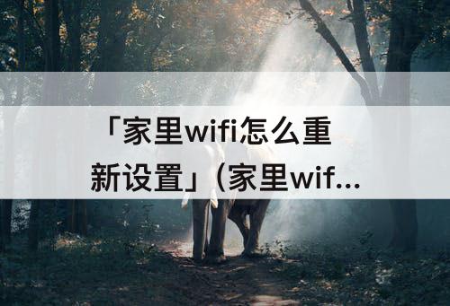「家里wifi怎么重新设置」(家里wifi怎么重新设置拨号)