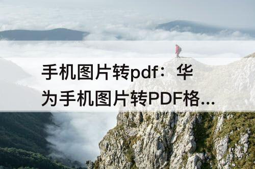 手机图片转pdf：华为手机图片转PDF格式