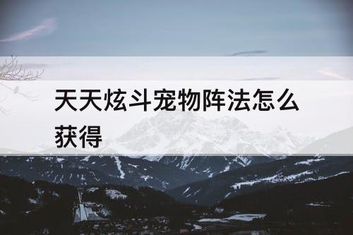 天天炫斗宠物阵法怎么获得