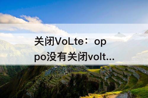 关闭VoLte：oppo没有关闭volte选项
