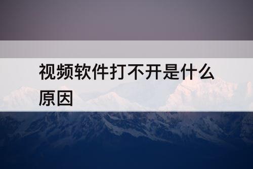 视频软件打不开是什么原因