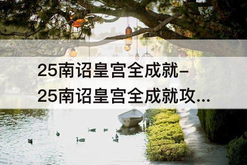 25南诏皇宫全成就-25南诏皇宫全成就攻略