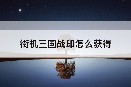街机三国战印怎么获得