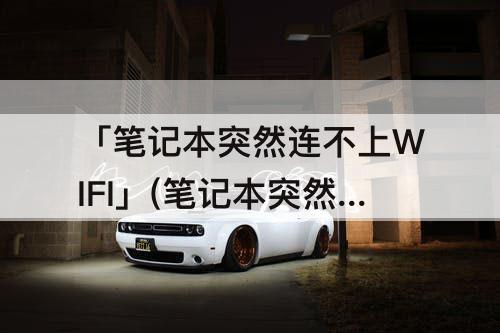 「笔记本突然连不上WIFI」(笔记本突然连不上wifi了怎么办)