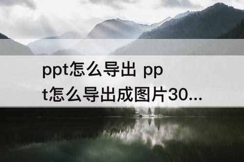 ppt怎么导出 ppt怎么导出成图片300dpi