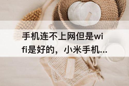 手机连不上网但是wifi是好的，小米手机连不上网但是wifi是好的