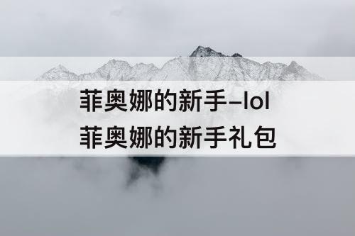 菲奥娜的新手-lol菲奥娜的新手礼包