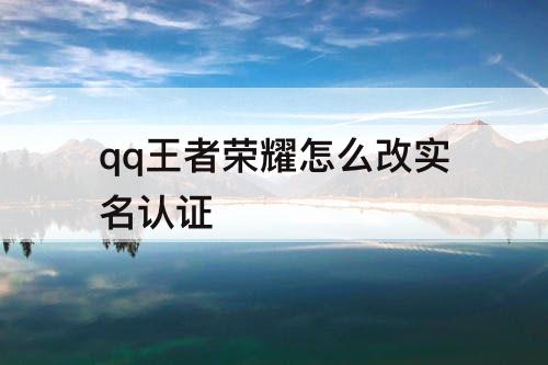 qq王者荣耀怎么改实名认证