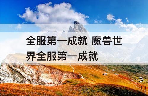 全服第一成就 魔兽世界全服第一成就