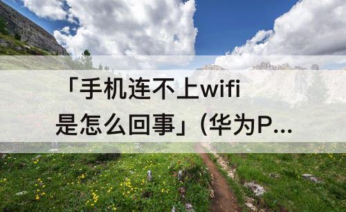 「手机连不上wifi是怎么回事」(华为P30手机连不上wifi是怎么回事)