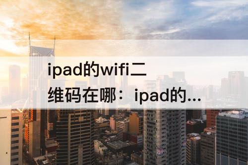 ipad的wifi二维码在哪：ipad的wifi二维码在哪里