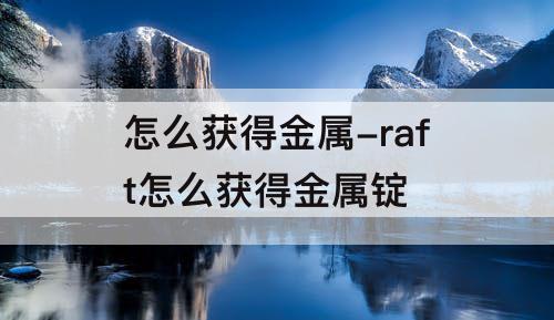 怎么获得金属-raft怎么获得金属锭