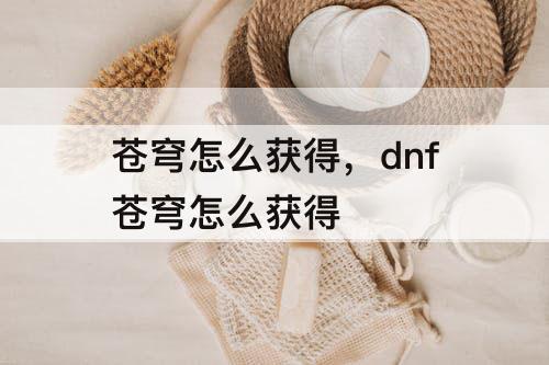 苍穹怎么获得，dnf苍穹怎么获得