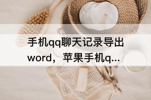 手机qq聊天记录导出word，苹果手机qq聊天记录导出word