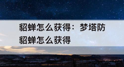 貂蝉怎么获得：梦塔防貂蝉怎么获得