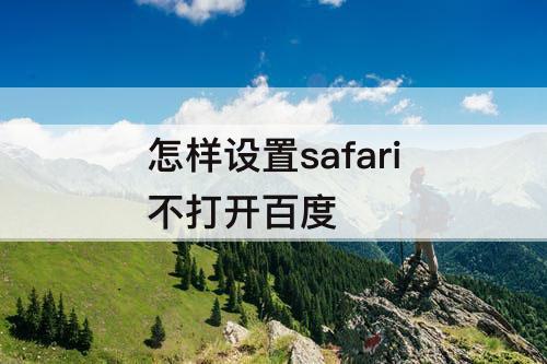 怎样设置safari不打开百度