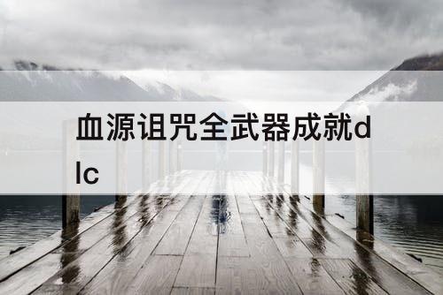 血源诅咒全武器成就dlc