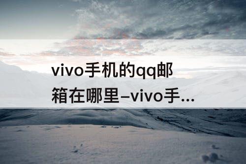 vivo手机的qq邮箱在哪里-vivo手机的qq邮箱在哪里找