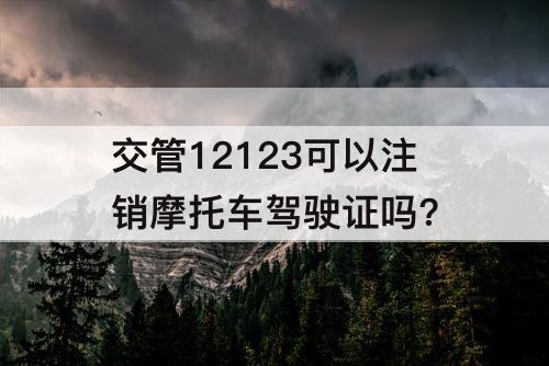 交管12123可以注销摩托车驾驶证吗?