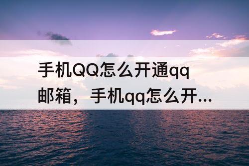 手机QQ怎么开通qq邮箱，手机qq怎么开通qq邮箱账号
