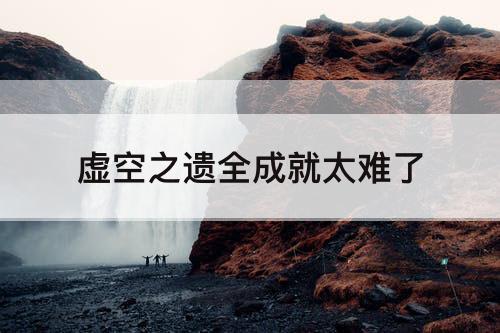 虚空之遗全成就太难了