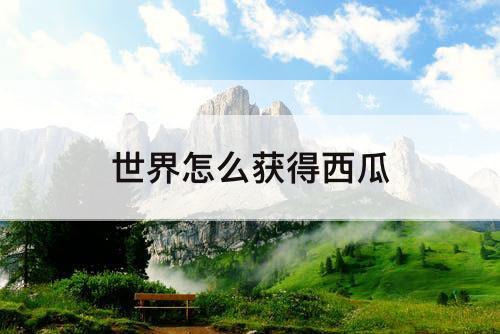 世界怎么获得西瓜